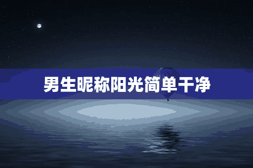 男生昵称阳光简单干净(男生昵称阳光简单干净两个字)